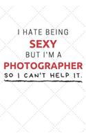 I Hate Being Sexy But I'm A Photographer So I Can't Help It: Funny Photographer Quote Journal / Notebook / Planner / Job / Co-Worker Gift with 110 Blank Lined Pages (6 x 9 inches in size)