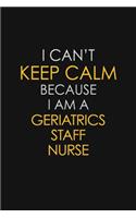 I Can't Keep Calm Because I Am A Geriatrics Staff Nurse