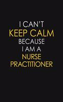 I Can't Keep Calm Because I Am A Nurse Practitioner