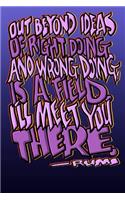 Out Beyond Ideas of Right Doing and Wrong Doing, Is a Field. I'll Meet You There