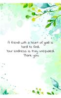 A friend with a heart of gold is hard to find. Your kindness is truly unequaled. Thank you.
