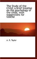 The Study of the Child; A Brief Treatise on the Psychology of the Child, with Suggestions for Teache