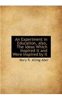 An Experiment in Education, Also, the Ideas Which Inspired It and Were Inspired by It