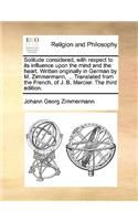 Solitude Considered, with Respect to Its Influence Upon the Mind and the Heart. Written Originally in German by M. Zimmermann, ... Translated from the French, of J. B. Mercier. the Third Edition.