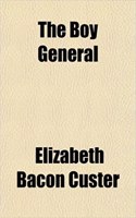 The Boy General; Story of the Life of Major-General George A. Custer, as Told by Elizabeth B. Custer