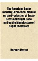 The American Sugar Industry; A Practical Manual on the Production of Sugar Beets and Sugar Cane, and on the Manufacture of Sugar Therefrom