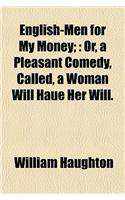 English-Men for My Money;: Or, a Pleasant Comedy, Called, a Woman Will Haue Her Will.(English)