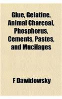 Glue, Gelatine, Animal Charcoal, Phosphorus, Cements, Pastes, and Mucilages