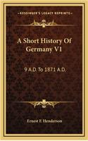 A Short History Of Germany V1: 9 A.D. To 1871 A.D.