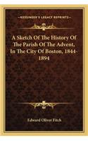 Sketch Of The History Of The Parish Of The Advent, In The City Of Boston, 1844-1894