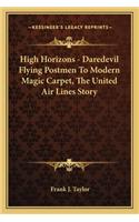 High Horizons - Daredevil Flying Postmen To Modern Magic Carpet, The United Air Lines Story