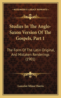 Studies In The Anglo-Saxon Version Of The Gospels, Part 1: The Form Of The Latin Original, And Mistaken Renderings (1901)(English)