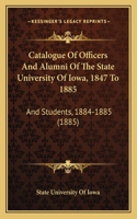 Catalogue Of Officers And Alumni Of The State University Of Iowa, 1847 To 1885