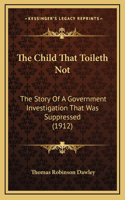 The Child That Toileth Not: The Story Of A Government Investigation That Was Suppressed (1912)(English)