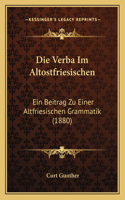 Die Verba Im Altostfriesischen: Ein Beitrag Zu Einer Altfriesischen Grammatik (1880)(German)