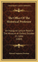 The Office Of The Historical Professor: An Inaugural Lecture Read In The Museum At Oxford, October 15, 1884 (1884)
