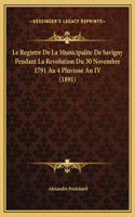 Le Registre De La Municipalite De Savigny Pendant La Revolution Du 30 Novembre 1791 Au 4 Pluviose An IV (1891)
