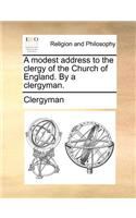 A Modest Address to the Clergy of the Church of England. by a Clergyman.