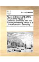 Advice to the servants of the crown in the House of Commons of Ireland. The first number; containing advice to a Lord Lieutenant's Secretary.: (English)