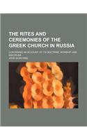 The Rites and Ceremonies of the Greek Church in Russia; Containing an Account of Its Doctrine, Worship, and Discipline