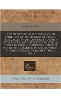 A Century of Select Psalms and Portions of the Psalms of David, Especially Those of Praise Turned Into Metre, and Fitted to the Usual Tunes in Parish Churches, for the Use of the Charter-House, London, by John Patrick, Preacher There. (1691)