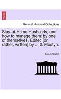 Stay-At-Home Husbands, and How to Manage Them; By One of Themselves. Edited [Or Rather, Written] by ... S. Mostyn.