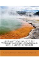 An Analytical Index to the Works of Nathaniel Hawthorne, with a Sketch of His Life