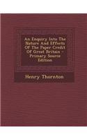 An Enquiry Into the Nature and Effects of the Paper Credit of Great Britain
