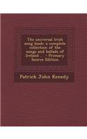 The Universal Irish Song Book; A Complete Collection of the Songs and Ballads of Ireland .. - Primary Source Edition: (English)
