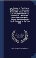 Answer to That Part of the Narrative of Lieutenant-General Sir Henry Clinton, K. B. Which Relates to the Conduct of Lieutenant-General Earl Cornwallis, During the Campaign in North-America, in the Year 1781