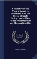A Narrative of war Time; a Narrative Connected With the Heroic Struggle During the Civil War for the Preservation of our Glorious Republic