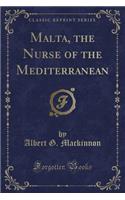 Malta, the Nurse of the Mediterranean (Classic Reprint)