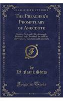 The Preacher's Promptuary of Anecdote: Stories, New and Old, Arranged, Indexed, and Classified, for the Use of Preachers, Teachers and Catechists (Classic Reprint)