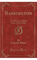 Barrington, Vol. 2 of 2: To Which Is Added, Tales of the Trains (Classic Reprint)