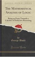 The Mathematical Analysis of Logic: Being an Essay Towards a Calculus of Deductive Reasoning (Classic Reprint)
