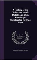 A History of the Christian Church. Middle Age. with Four Maps Constructed for This Work