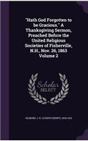 Hath God Forgotten to be Gracious. A Thanksgiving Sermon, Preached Before the United Religious Societies of Fisherville, N.H., Nov. 26, 1863 Volume 2