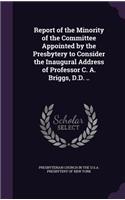 Report of the Minority of the Committee Appointed by the Presbytery to Consider the Inaugural Address of Professor C. A. Briggs, D.D. ..