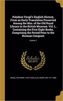 Polydore Vergil's English History, from an Early Translation Preserved Among the Mss. of the Old Royal Library in the British Museum. Vol. I., Containing the First Eight Books, Comprising the Period Prior to the Norman Conquest; Volume 1