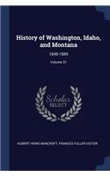 History of Washington, Idaho, and Montana: 1845-1889; Volume 31