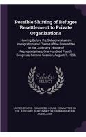 Possible Shifting of Refugee Resettlement to Private Organizations: Hearing Before the Subcommitee on Immigration and Claims of the Committee on the Judiciary, House of Representatives, One Hundred Fourth Congress, S
