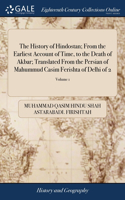History of Hindostan; From the Earliest Account of Time, to the Death of Akbar; Translated From the Persian of Mahummud Casim Ferishta of Delhi of 2; Volume 1