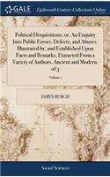 Political Disquisitions; or, An Enquiry Into Public Errors, Defects, and Abuses. Illustrated by, and Established Upon Facts and Remarks, Extracted From a Variety of Authors, Ancient and Modern. of 3; Volume 1