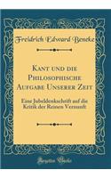 Kant Und Die Philosophische Aufgabe Unserer Zeit: Eine Jubeldenkschrift Auf Die Kritik Der Reinen Vernunft (Classic Reprint)