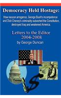 Democracy Held Hostage: How Neocon Arrogance, George Bush's Incompetence and Dick Cheney's Criminality Subverted the Constitution, Destroyed Iraq and Weakened America. Letter