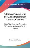 Advanced-Guard, Out-Post, And Detachment Service Of Troops: With The Essential Principles Of Strategy And Grand Tactics (1863)