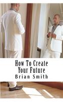How To Create Your Future