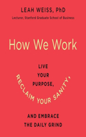 How We Work Lib/E: Live Your Purpose, Reclaim Your Sanity, and Embrace the Daily Grind