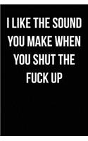 I Like The Sound You Make When You Shut The Fuck Up