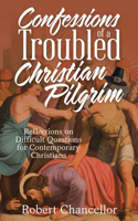 Confessions of a Troubled Christian Pilgrim: Reflections on Difficult Questions for Contemporary Christians